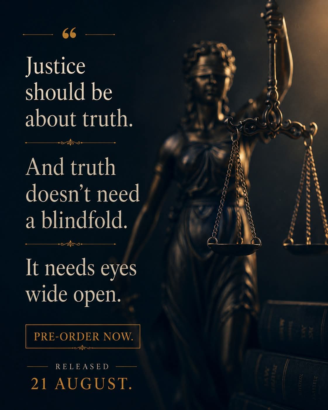 Justice should be about truth. And truth doesn't need a blindfold. It needs eyes wide open. Pre-order now &mdash; released 21 August.